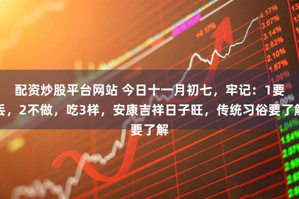 配资炒股平台网站 今日十一月初七，牢记：1要丢，2不做，吃3样，安康吉祥日子旺，传统习俗要了解