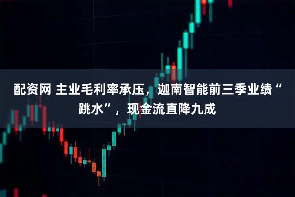 配资网 主业毛利率承压，迦南智能前三季业绩“跳水”，现金流直降九成
