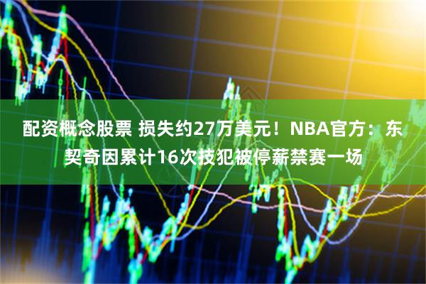 配资概念股票 损失约27万美元！NBA官方：东契奇因累计16次技犯被停薪禁赛一场
