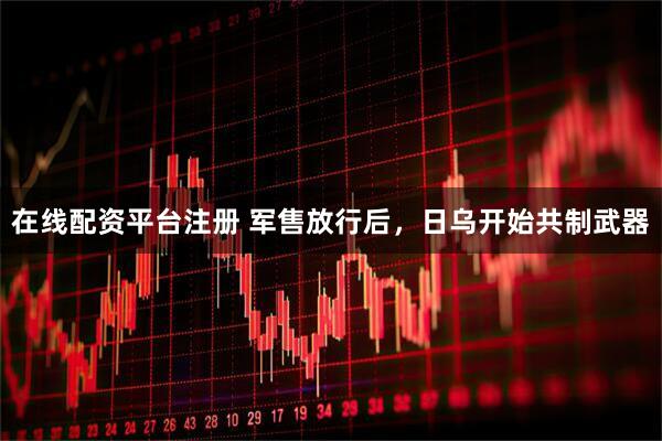 在线配资平台注册 军售放行后,日乌开始共制武器
