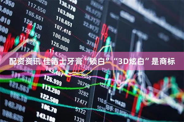 配资资讯 佳洁士牙膏“锁白”“3D炫白”是商标