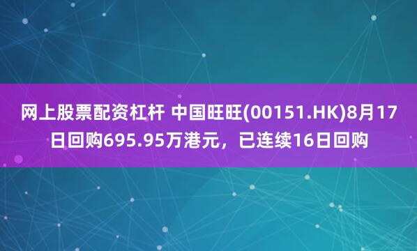 网上股票配资杠杆 中国旺旺(00151.HK)8月17日回购695.95万港元，已连续16日回购